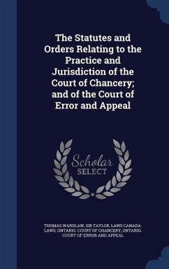 The Statutes and Orders Relating to the Practice and Jurisdiction of the Court of Chancery; and of the Court of Error and Appeal - Taylor, Thomas Wardlaw; Canada Laws, Laws
