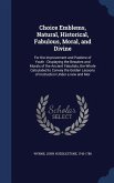 Choice Emblems, Natural, Historical, Fabulous, Moral, and Divine: For the Improvement and Pastime of Youth: Displaying the Beauties and Morals of the