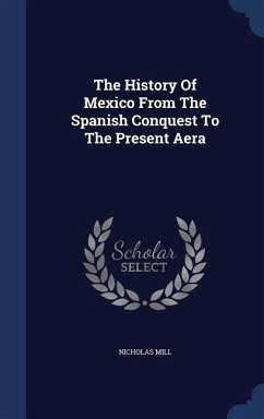 The History Of Mexico From The Spanish Conquest To The Present Aera - Mill, Nicholas