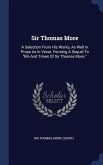Sir Thomas More: A Selection From His Works, As Well In Prose As In Verse, Forming A Sequel To &quote;life And Times Of Sir Thomas More.&quote;