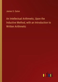 An Intellectual Arithmetic, Upon the Inductive Method, with an Introduction to Written Arithmetic - Eaton, James S.