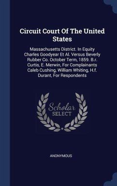 Circuit Court Of The United States: Massachusetts District. In Equity Charles Goodyear Et Al. Versus Beverly Rubber Co. October Term, 1859. B.r. Curti - Anonymous