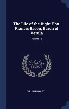 The Life of the Right Hon. Francis Bacon, Baron of Verula; Volume 13 - Rawley, William