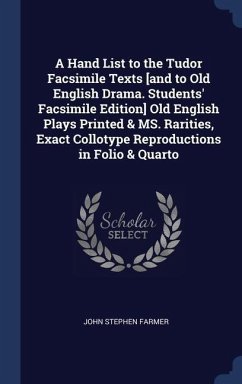 A Hand List to the Tudor Facsimile Texts [and to Old English Drama. Students' Facsimile Edition] Old English Plays Printed & MS. Rarities, Exact Collotype Reproductions in Folio & Quarto - Farmer, John Stephen