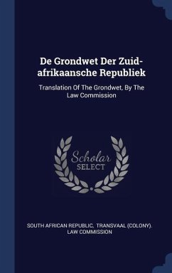 De Grondwet Der Zuid-afrikaansche Republiek - Republic, South African De Grondwet Der Zuid-afrikaansche Republiek - Republic, South African