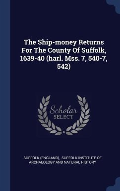 The Ship-money Returns For The County Of Suffolk, 1639-40 (harl. Mss. 7, 540-7, 542) - (England), Suffolk