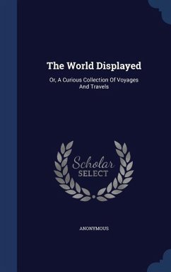 The World Displayed: Or, A Curious Collection Of Voyages And Travels - Anonymous