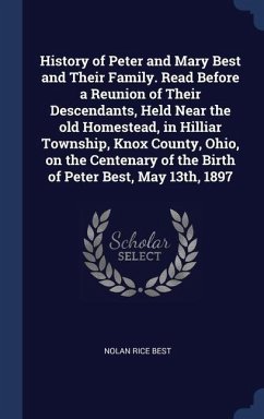 History of Peter and Mary Best and Their Family. Read Before a Reunion of Their Descendants, Held Near the old Homestead, in Hilliar Township, Knox County, Ohio, on the Centenary of the Birth of Peter Best, May 13th, 1897 - Best, Nolan Rice