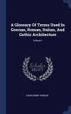 A Glossary Of Terms Used In Grecian, Roman, Italian, And Gothic Architecture; Volume 1