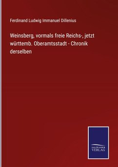Weinsberg, vormals freie Reichs-, jetzt württemb. Oberamtsstadt - Chronik derselben - Dillenius, Ferdinand Ludwig Immanuel