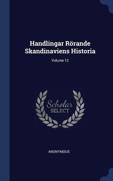 Handlingar Rörande Skandinaviens Historia; Volume 12 Handlingar Rörande Skandinaviens Historia; Volume 12