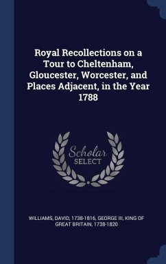Royal Recollections on a Tour to Cheltenham, Gloucester, Worcester, and Places Adjacent, in the Year 1788 - Williams, David