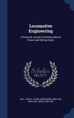 Locomotive Engineering: A Practical Journal of Railway Motive Power and Rolling Stock - Hill, John A.; Sinclair, Angus