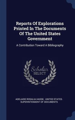 Reports Of Explorations Printed In The Documents Of The United States Government: A Contribution Toward A Bibliography - Hasse, Adelaide Rosalia