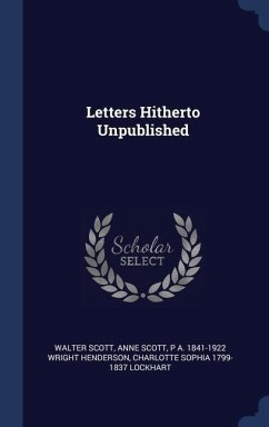 Letters Hitherto Unpublished - Scott, Walter; Scott, Anne; Wright Henderson, P a