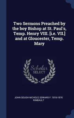 Two Sermons Preached by the boy Bishop at St. Paul's, Temp. Henry VIII. [i.e. VII.] and at Gloucester, Temp. Mary - Nichols, John Gough; Rimbault, Edward F.