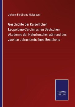 Geschichte der Kaiserlichen Leopoldino-Carolinischen Deutschen Akademie der Naturforscher während des zweiten Jahrunderts ihres Bestehens - Neigebaur, Johann Ferdinand