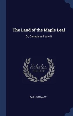 The Land of the Maple Leaf: Or, Canada as I saw It - Stewart, Basil