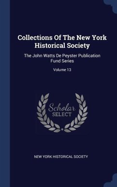 Collections Of The New York Historical Society: The John Watts De Peyster Publication Fund Series; Volume 13