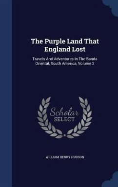 The Purple Land That England Lost: Travels And Adventures In The Banda Oriental, South America, Volume 2 - Hudson, William Henry