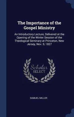 The Importance of the Gospel Ministry: An Introductory Lecture, Delivered at the Opening of the Winter Session of the Theological Seminary at Princeto - Miller, Samuel