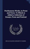 Posthumous Works, in Prose and Verse. To Which is Added a Collection of Essays, Prose and Poetical