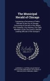 The Municipal Herald of Chicago: Containing a Portraiture of Public Officials of the City of Chicago, Consisting of Portraits of the Mayor, City Treas