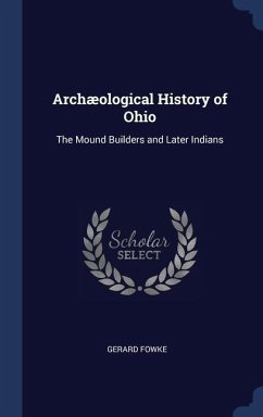 Archæological History of Ohio: The Mound Builders and Later Indians - Fowke, Gerard