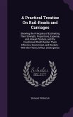 A Practical Treatise On Rail-Roads and Carriages: Shewing the Principles of Estimating Their Strength, Proportions, Expense, and Annual Produce, and t