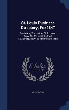 St. Louis Business Directory, For 1847: Containing The History Of St. Louis, From The Period Of Its First Settlement, Down To The Present Time - Anonymous