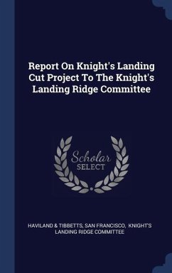 Report On Knight's Landing Cut Project To The Knight's Landing Ridge Committee - Tibbetts, Haviland &.; Francisco, San