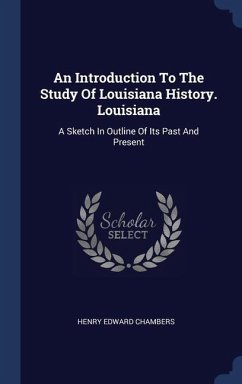 An Introduction To The Study Of Louisiana History. Louisiana: A Sketch In Outline Of Its Past And Present - Chambers, Henry Edward