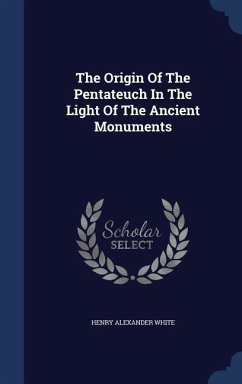 The Origin Of The Pentateuch In The Light Of The Ancient Monuments - White, Henry Alexander