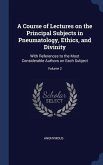 A Course of Lectures on the Principal Subjects in Pneumatology, Ethics, and Divinity: With References to the Most Considerable Authors on Each Subject