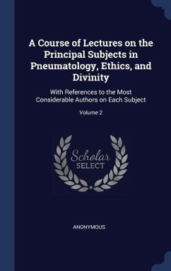 A Course of Lectures on the Principal Subjects in Pneumatology, Ethics, and Divinity: With References to the Most Considerable Authors on Each Subject - Anonymous