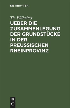 Ueber die Zusammenlegung der Grundstücke in der Preußischen Rheinprovinz - Wilhelmy, Th.