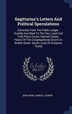 Sagittarius's Letters And Political Speculations: Extracted From The Public Ledger. Humbly Inscribed To The Very Loyal And Truly Pious Doctor Samuel C - Mein, John; Cooper, Samuel