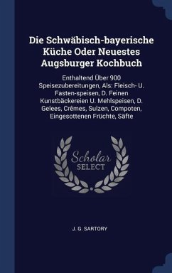 Die Schwäbisch-bayerische Küche Oder Neuestes Augsburger Kochbuch - Sartory, J G