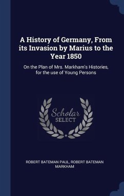 A History of Germany, From its Invasion by Marius to the Year 1850 - Paul, Robert Bateman; Markham, Robert Bateman