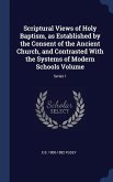 Scriptural Views of Holy Baptism, as Established by the Consent of the Ancient Church, and Contrasted With the Systems of Modern Schools Volume; Serie
