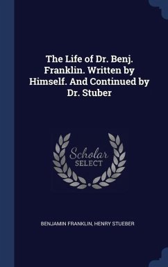 The Life of Dr. Benj. Franklin. Written by Himself. And Continued by Dr. Stuber - Franklin, Benjamin; Stueber, Henry