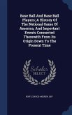 Base Ball And Base Ball Players; A History Of The National Game Of America, And Important Events Connected Therewith From Its Origin Down To The Prese