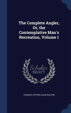 The Complete Angler, Or, the Contemplative Man's Recreation, Volume 1 - Cotton, Charles; Walton, Izaak