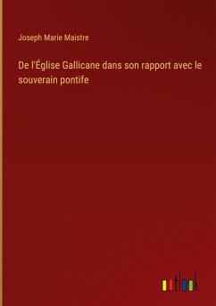 De l'Église Gallicane dans son rapport avec le souverain pontife - Maistre, Joseph Marie