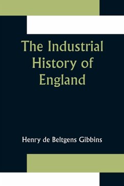 The Industrial History of England - De Beltgens Gibbins, Henry