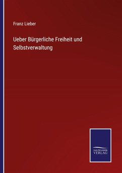 Ueber Bürgerliche Freiheit und Selbstverwaltung - Lieber, Franz