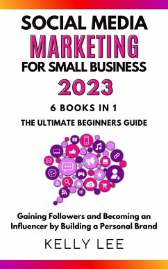 Cover Social Media Marketing for Small Business 2023 6 Books in 1 the Ultimate Beginners Guide Gaining Followers and Becoming an Influencer by Building a Personal Brand (KELLY LEE, #7) (eBook, ePUB)