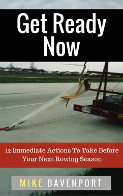 Get Ready Now! 12 Immediate Actions To Take Before Your Next Rowing Season (Rowing Workbook, #2) (eBook, ePUB) - Davenport, Michael