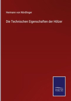 Die Technischen Eigenschaften der Hölzer - Nördlinger, Hermann von
