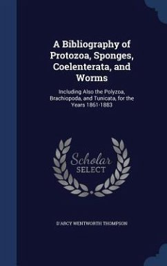 A Bibliography of Protozoa, Sponges, Coelenterata, and Worms: Including Also the Polyzoa, Brachiopoda, and Tunicata, for the Years 1861-1883 - Thompson, D'Arcy Wentworth